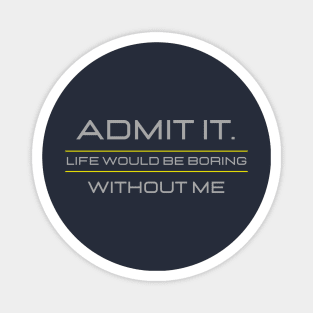 Teasing - Admit It Life Would Be Boring Without Me Magnet